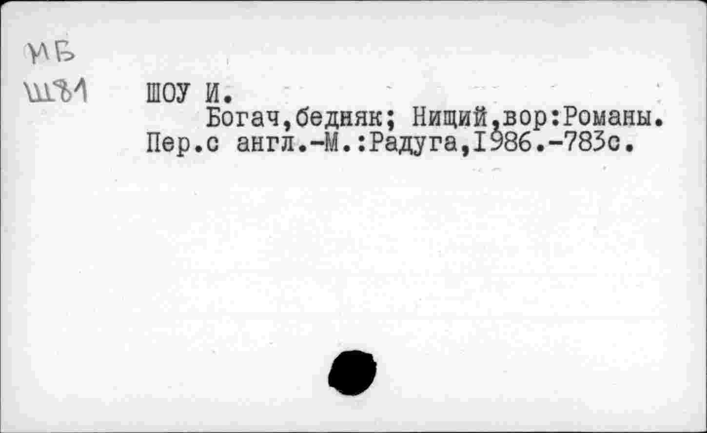 ﻿ШОУ и.
Богач,бедняк; Нищий,вор:Романы. Пер.с англ.-М.:Радуга,1986.-783с.